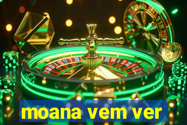 moana vem ver